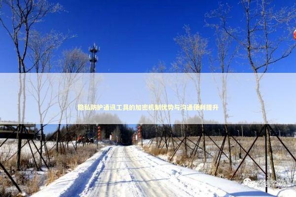 隐私防护通讯工具的加密机制优势与沟通便利提升 新闻