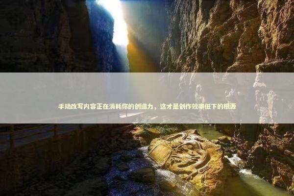 手动改写内容正在消耗你的创造力,这才是创作效率低下的根源 手动改写内容正在消耗你的创造力,这才是创作效率低下的根源 IT技术